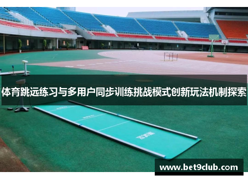 体育跳远练习与多用户同步训练挑战模式创新玩法机制探索