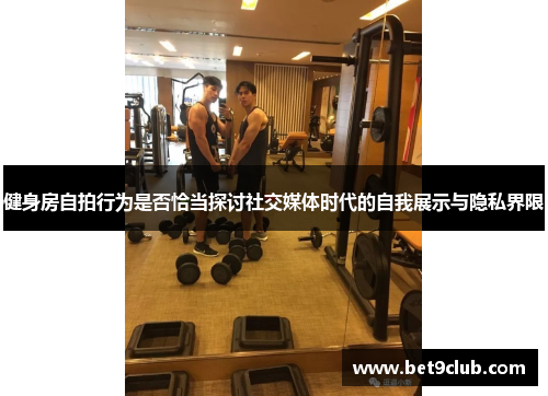 健身房自拍行为是否恰当探讨社交媒体时代的自我展示与隐私界限